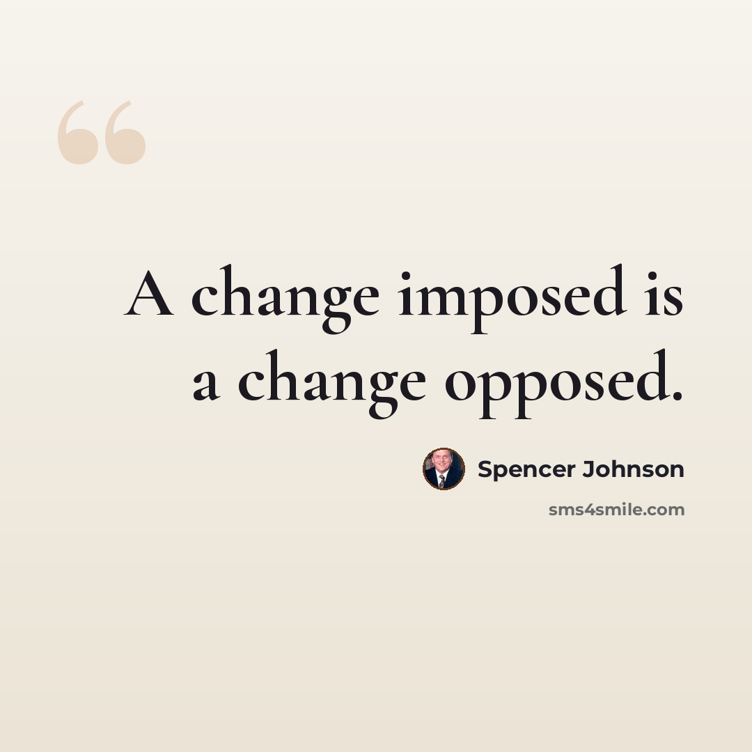 “A change imposed is a change opposed.” quote by Spencer Johnson