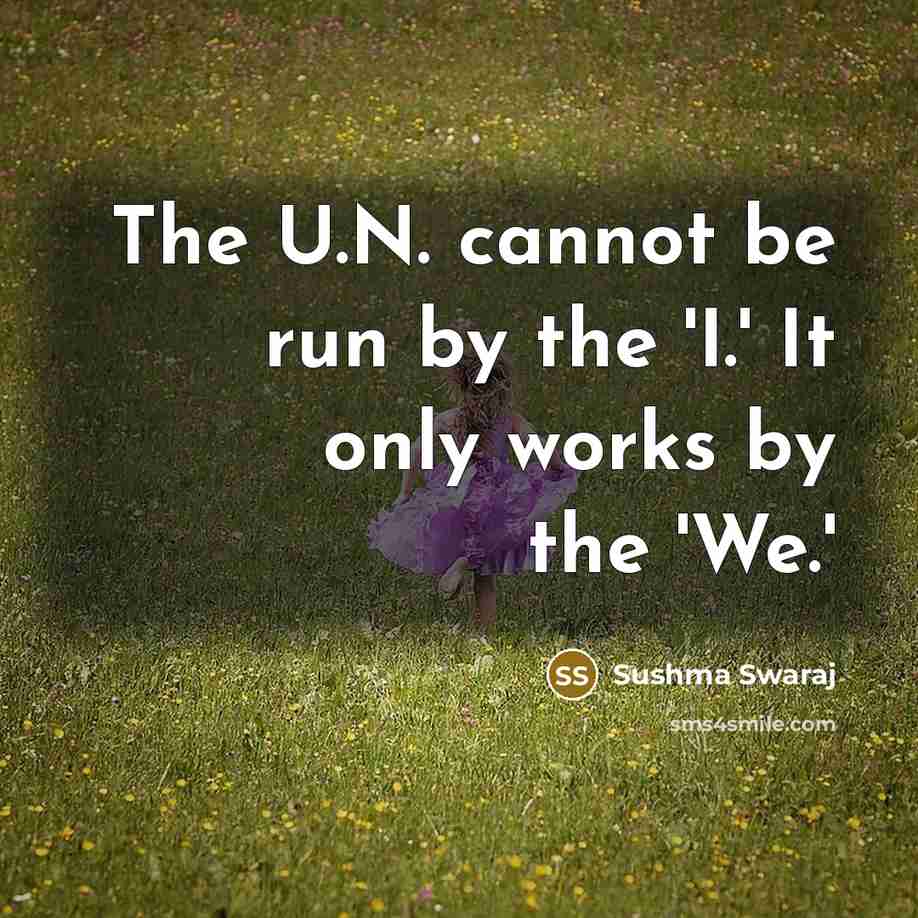 “The U.N. cannot be run by the 'I.' It only works by the 'We.'” quote by Sushma Swaraj