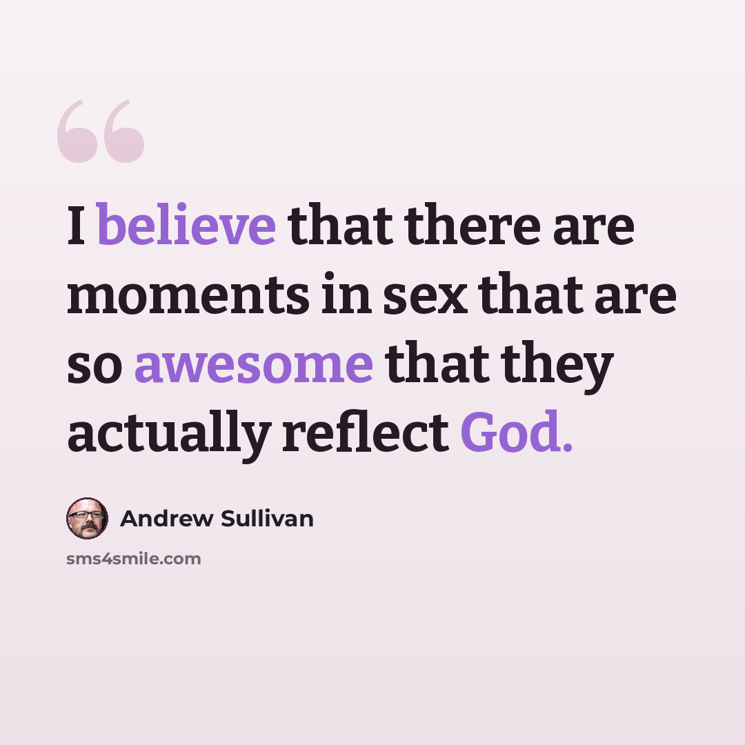 “I believe that there are moments in sex that are so awesome that they actually reflect God.” quote by Andrew Sullivan