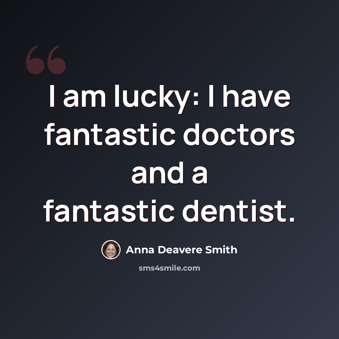 “I am lucky: I have fantastic doctors and a fantastic dentist.” quote by Anna Deavere Smith