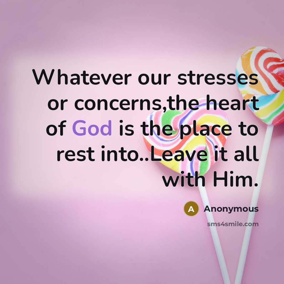 “Whatever our stresses or concerns,the heart of God is the place to rest into..Leave it all with Him.” quote by Anonymous