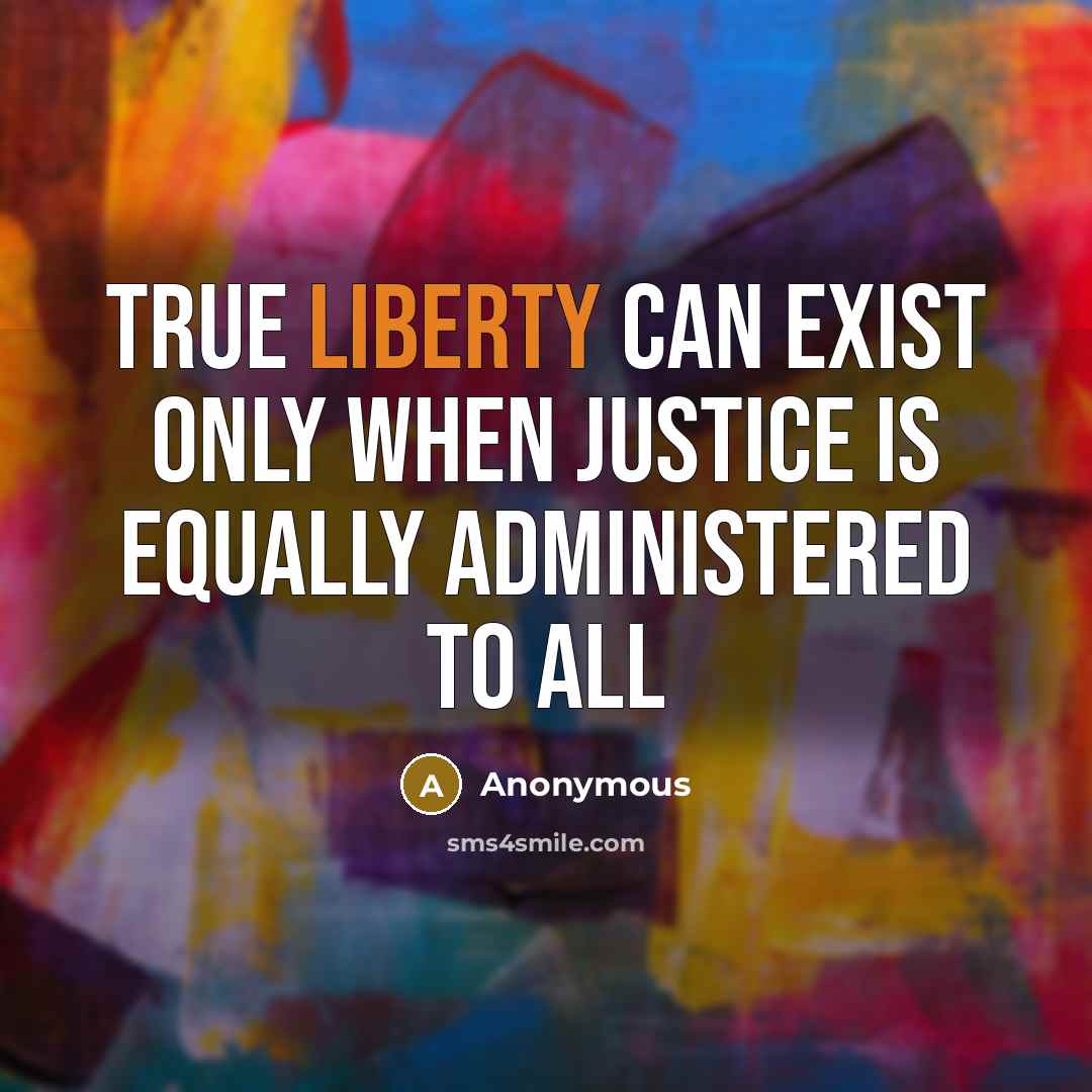 “True liberty can exist only when justice is equally administered to all” quote by Anonymous