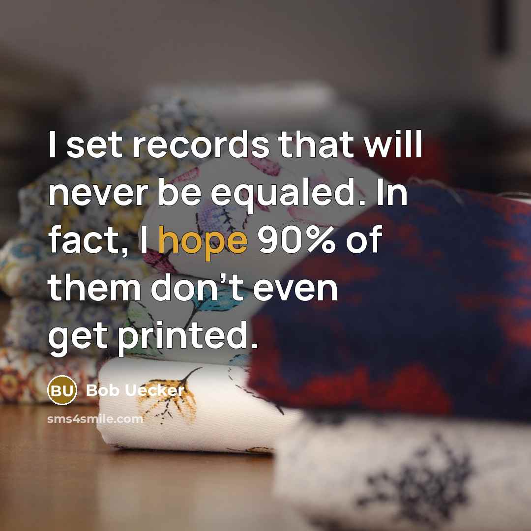 “I set records that will never be equaled. In fact, I hope 90% of them don't even get printed.” quote by Bob Uecker