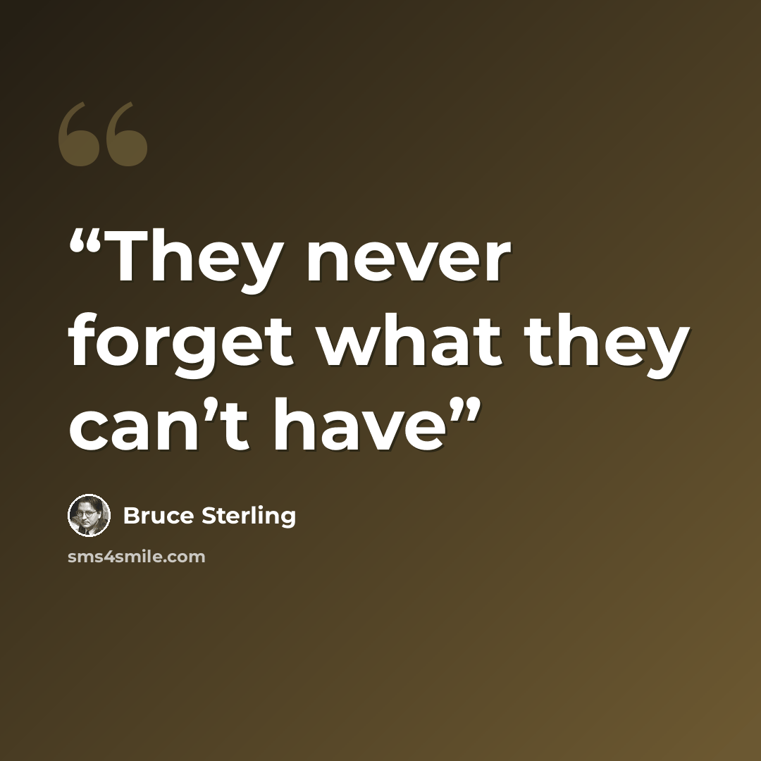 “They never forget what they can’t have” quote by Bruce Sterling