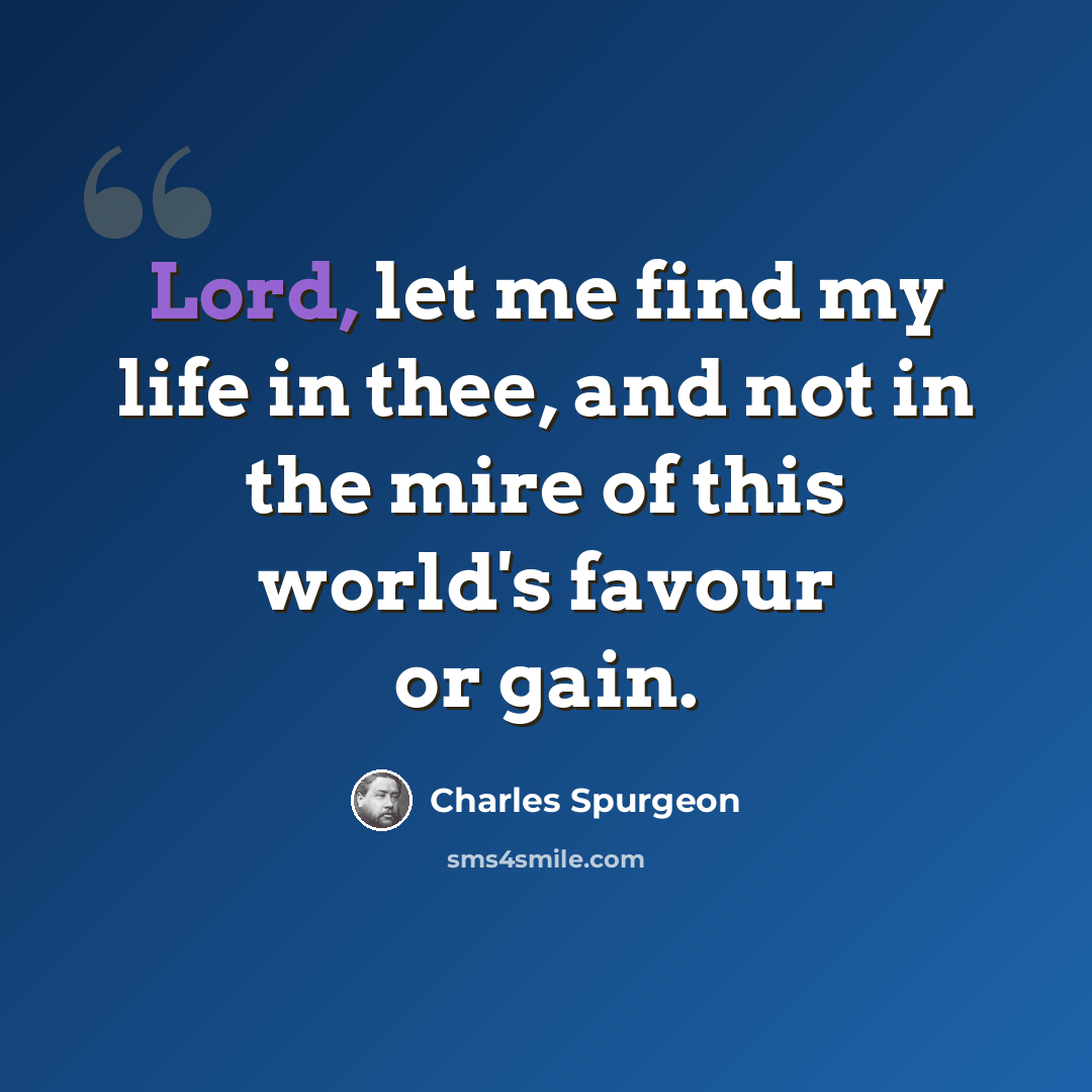 “Lord, let me find my life in thee, and not in the mire of this world's favour or gain.” quote by Charles Spurgeon