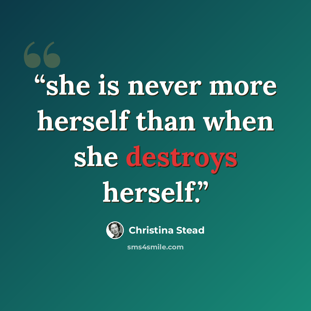“she is never more herself than when she destroys herself.” quote by Christina Stead