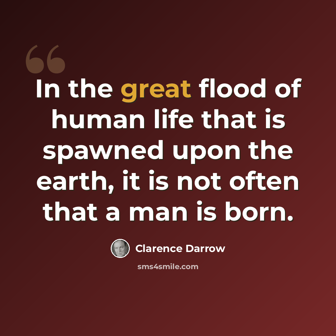 “In the great flood of human life that is spawned upon the earth, it is not often that a man is born.” quote by Clarence Darrow