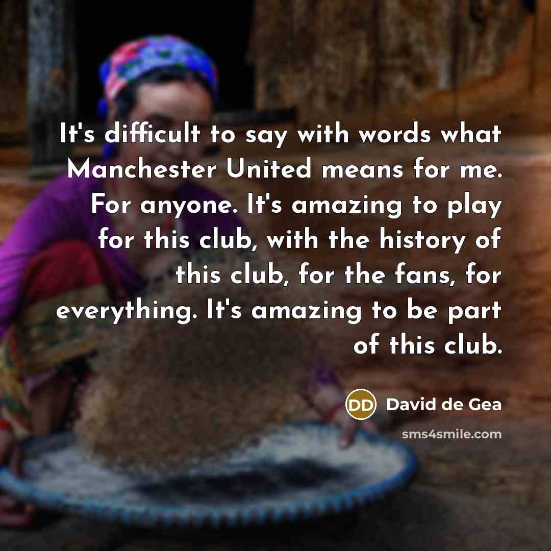 “It's difficult to say with words what Manchester United means for me. For anyone. It's amazing to play for this club, with the history of this club, for the fans, for everything. It's amazing to be part of this club.” quote by David de Gea