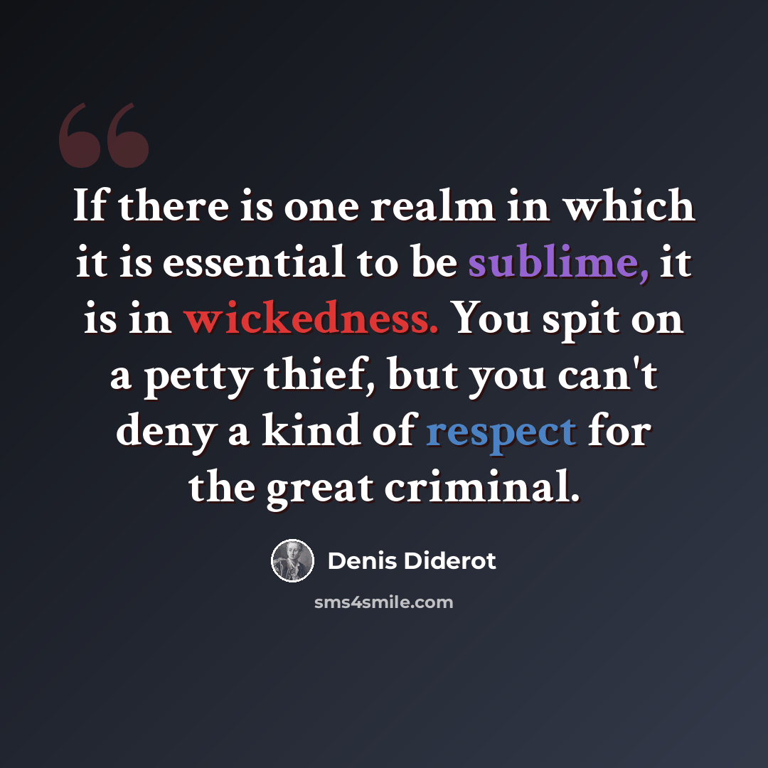 “If there is one realm in which it is essential to be sublime, it is in wickedness. You spit on a petty thief, but you can't deny a kind of respect for the great criminal.” quote by Denis Diderot