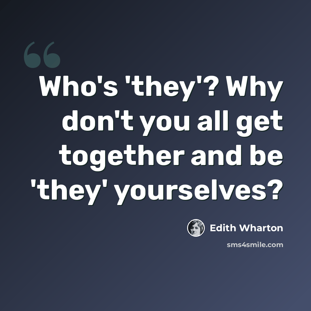 “Who's 'they'? Why don't you all get together and be 'they' yourselves?” quote by Edith Wharton