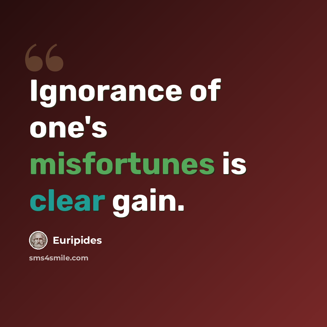 “Ignorance of one's misfortunes is clear gain.” quote by Euripides