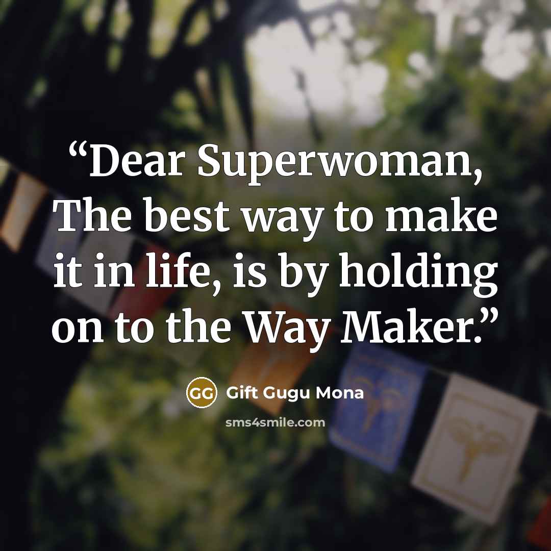 “Dear Superwoman, The best way to make it in life, is by holding on to the Way Maker.” quote by Gift Gugu Mona