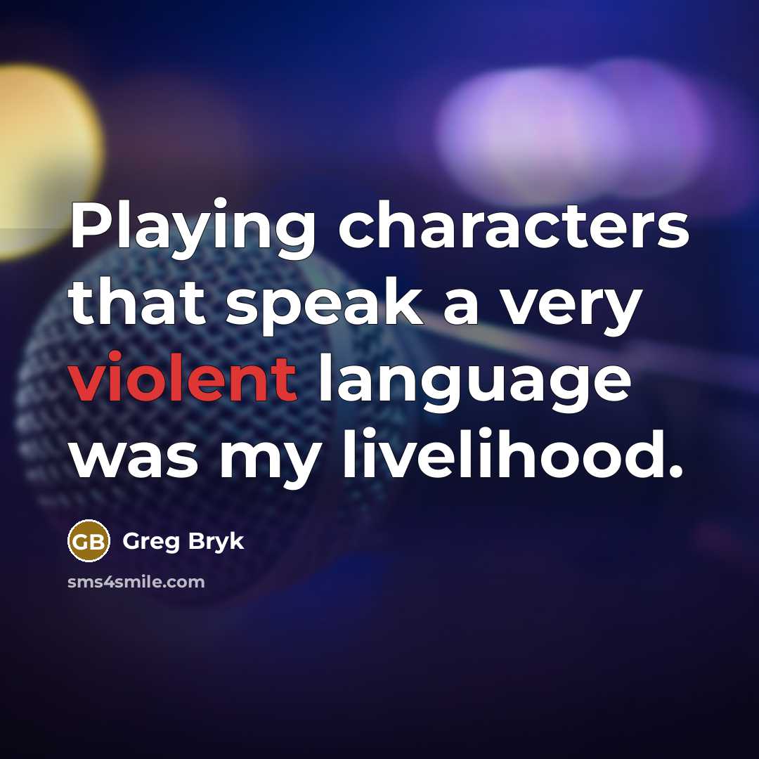 “Playing characters that speak a very violent language was my livelihood.” quote by Greg Bryk