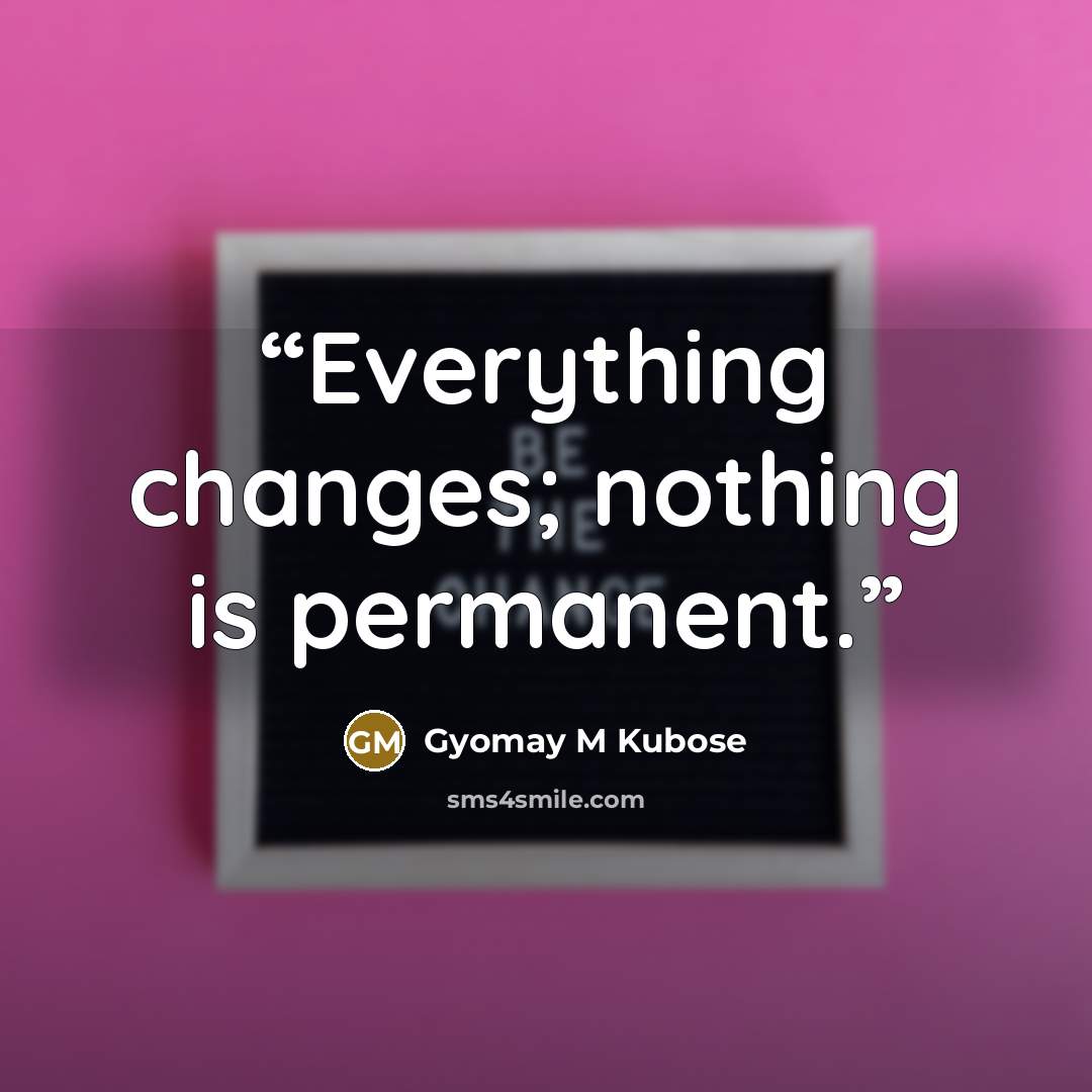 “Everything changes; nothing is permanent.” quote by Gyomay M Kubose
