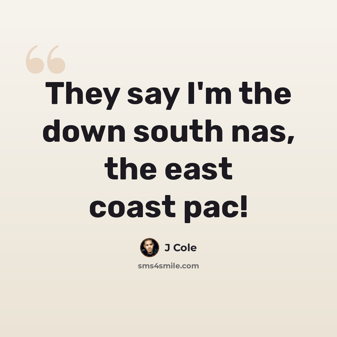 “They say I'm the down south nas, the east coast pac!” quote by J Cole