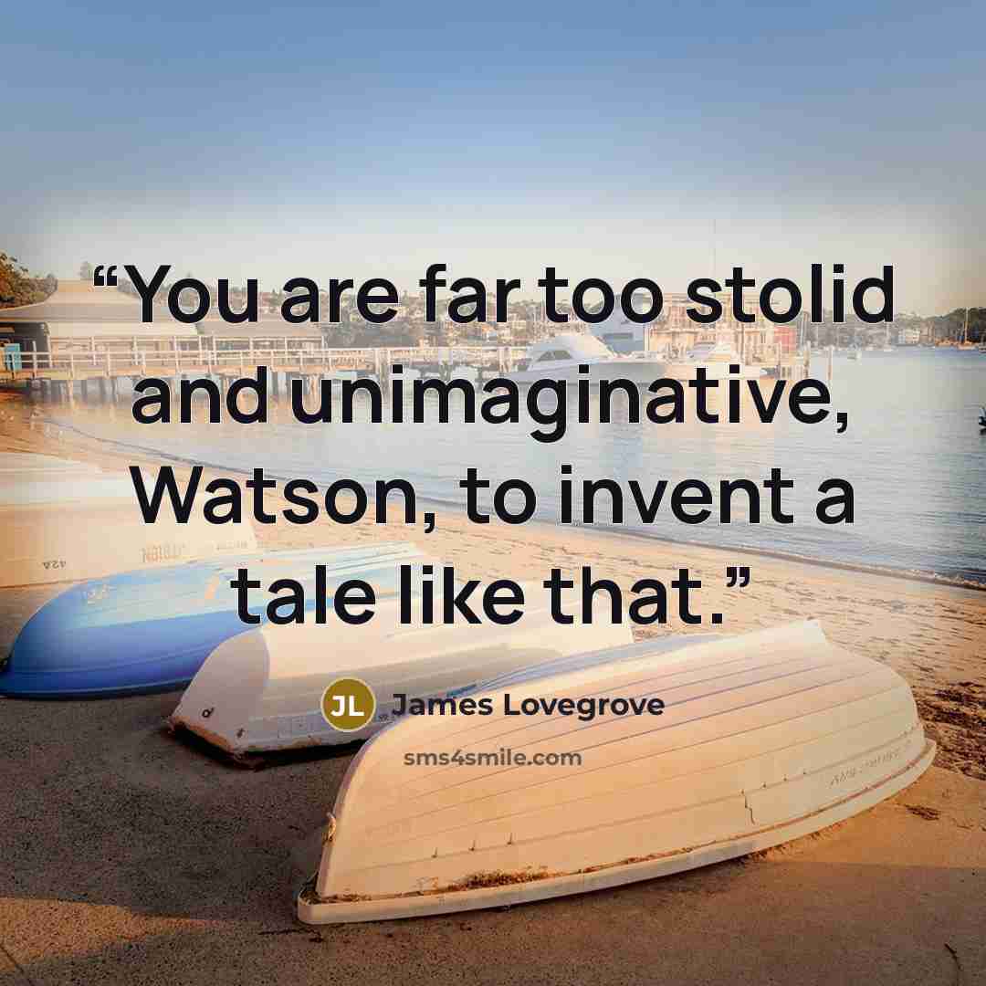 “You are far too stolid and unimaginative, Watson, to invent a tale like that.” quote by James Lovegrove