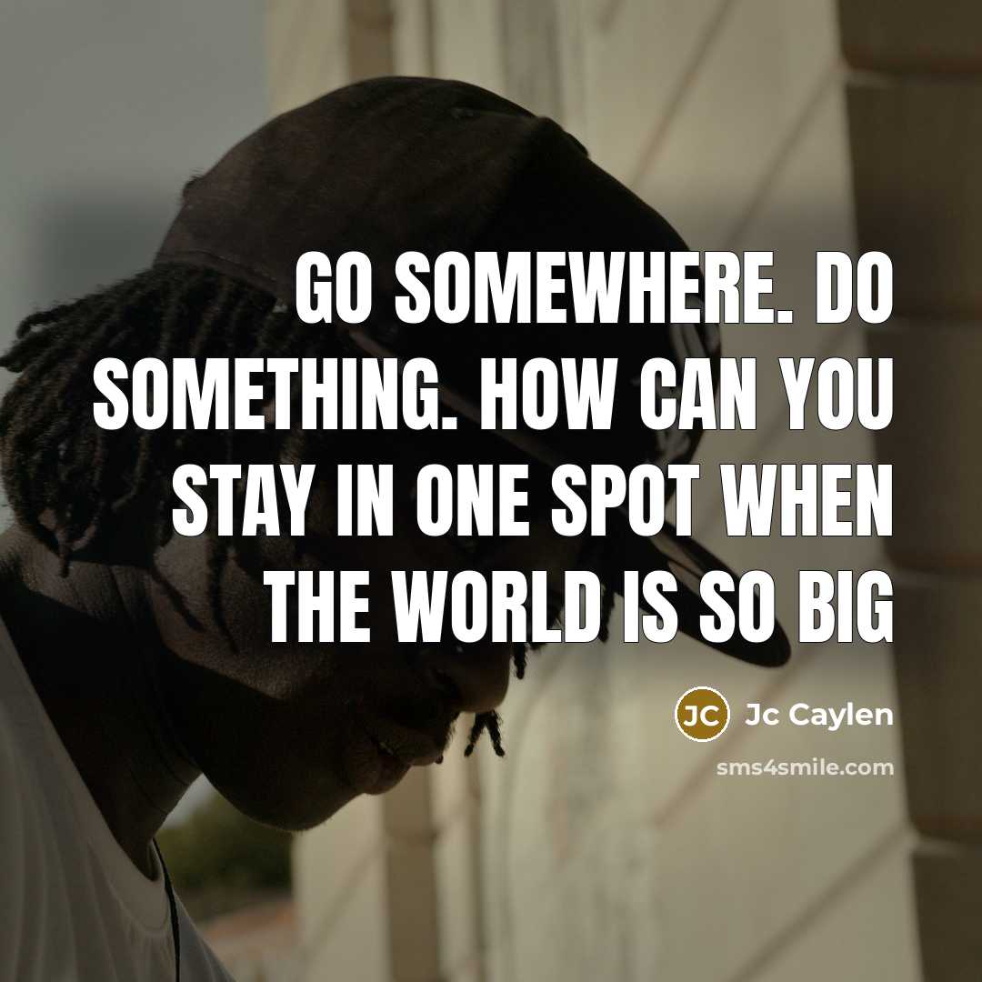 “Go somewhere. Do something. How can you stay in one spot when the world is so big” quote by Jc Caylen
