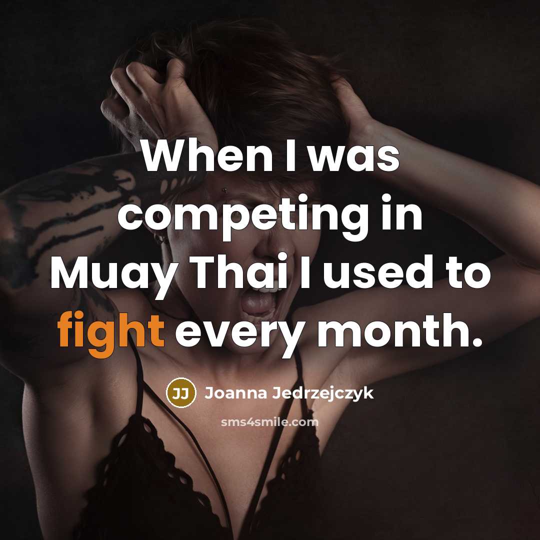 “When I was competing in Muay Thai I used to fight every month.” quote by Joanna Jedrzejczyk