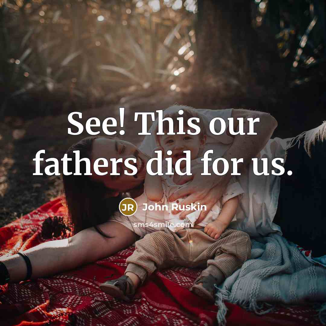 “See! This our fathers did for us.” quote by John Ruskin