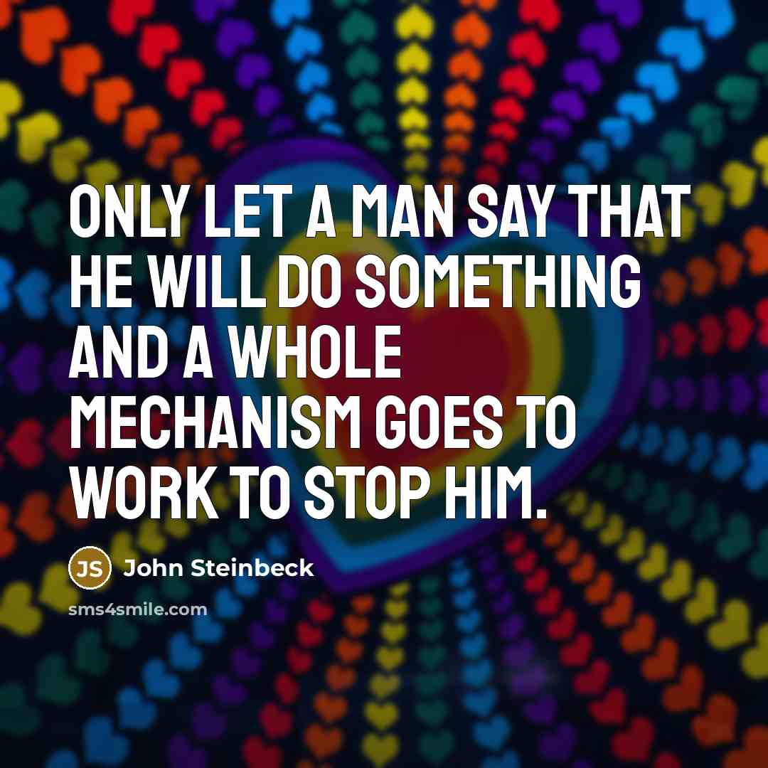 “Only let a man say that he will do something and a whole mechanism goes to work to stop him.” quote by John Steinbeck
