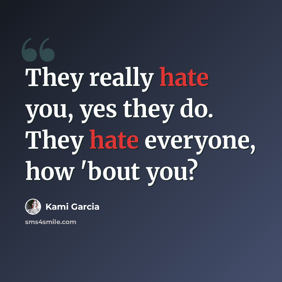 “They really hate you, yes they do. They hate everyone, how 'bout you?” quote by Kami Garcia