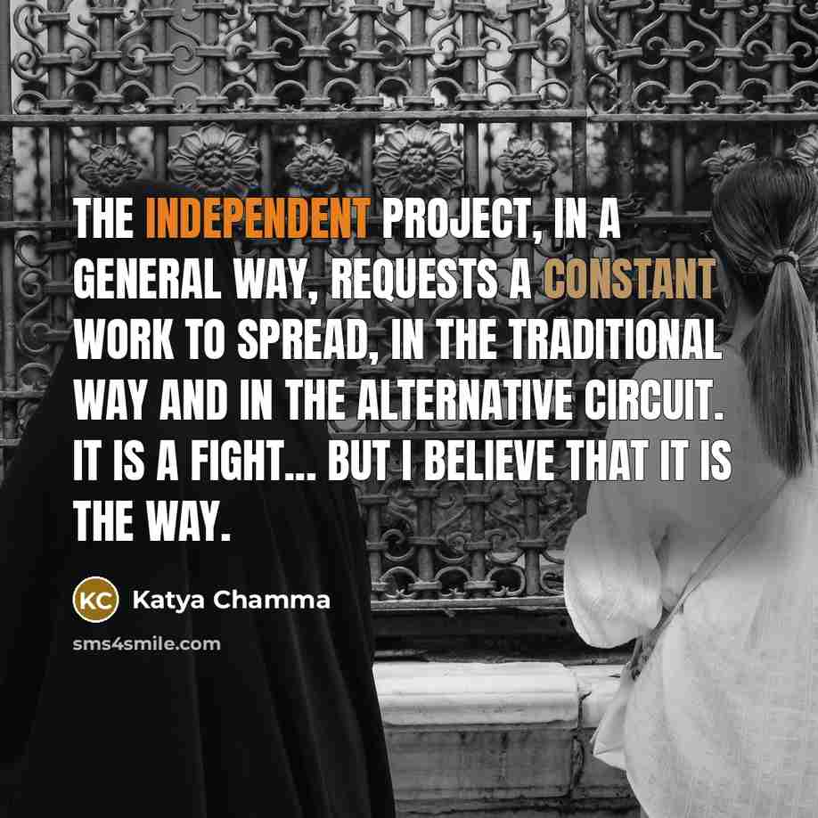 “The independent project, in a general way, requests a constant work to spread, in the traditional way and in the alternative circuit. It is a fight... but I believe that it is the way.” quote by Katya Chamma