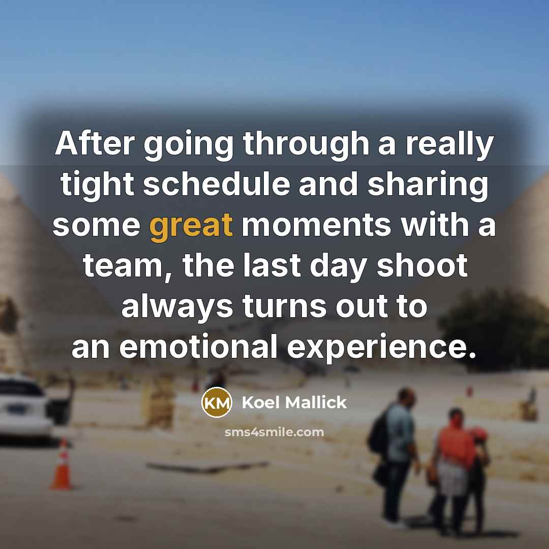 “After going through a really tight schedule and sharing some great moments with a team, the last day shoot always turns out to an emotional experience.” quote by Koel Mallick