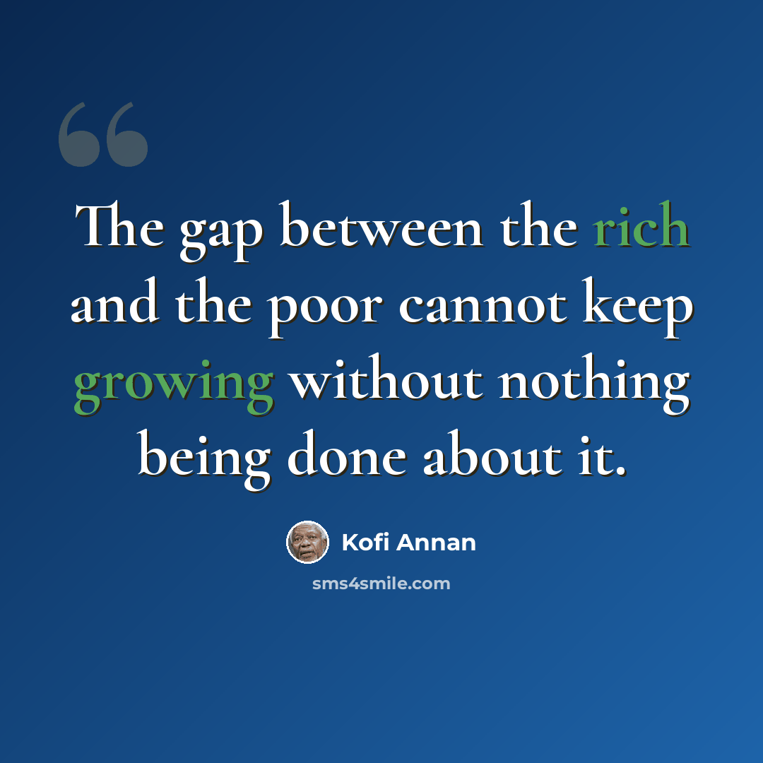 “The gap between the rich and the poor cannot keep growing without nothing being done about it.” quote by Kofi Annan