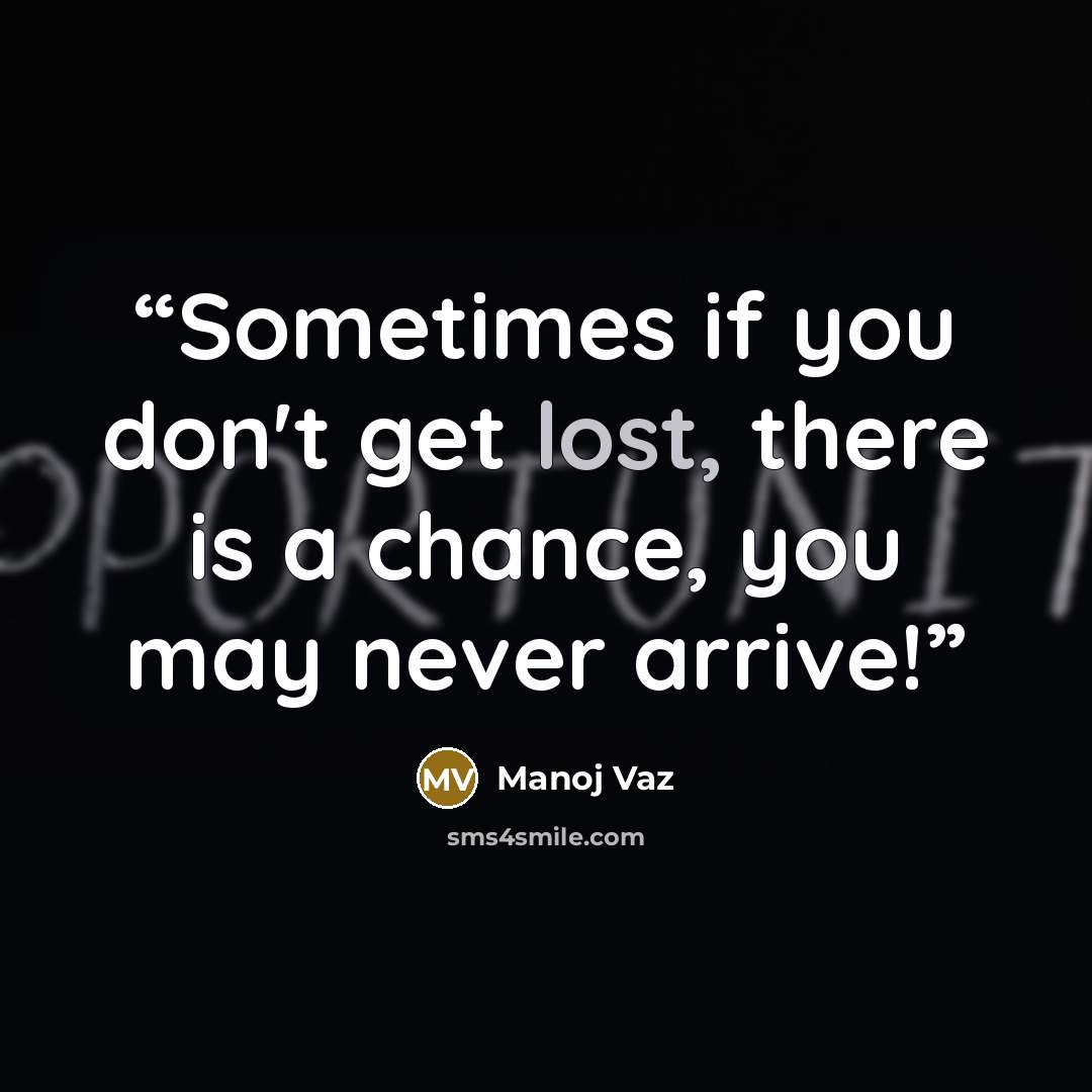 “Sometimes if you don't get lost, there is a chance, you may never arrive!” quote by Manoj Vaz