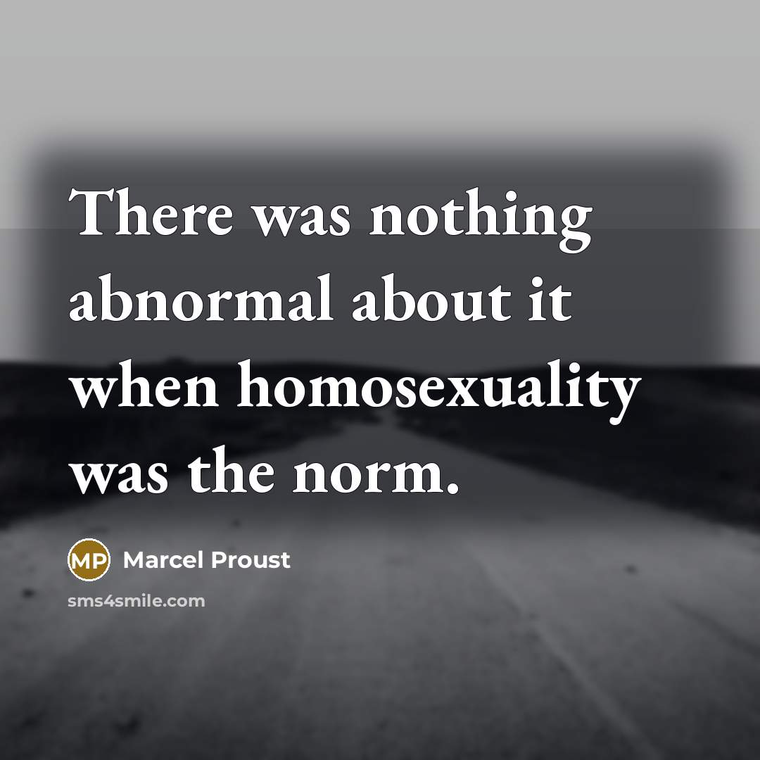 “There was nothing abnormal about it when homosexuality was the norm.” quote by Marcel Proust