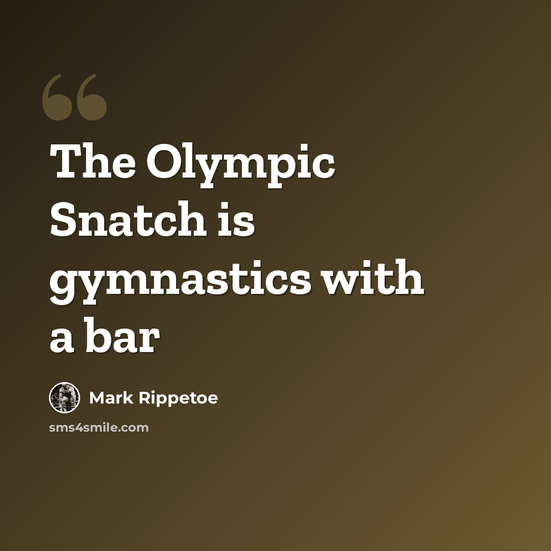 “The Olympic Snatch is gymnastics with a bar” quote by Mark Rippetoe