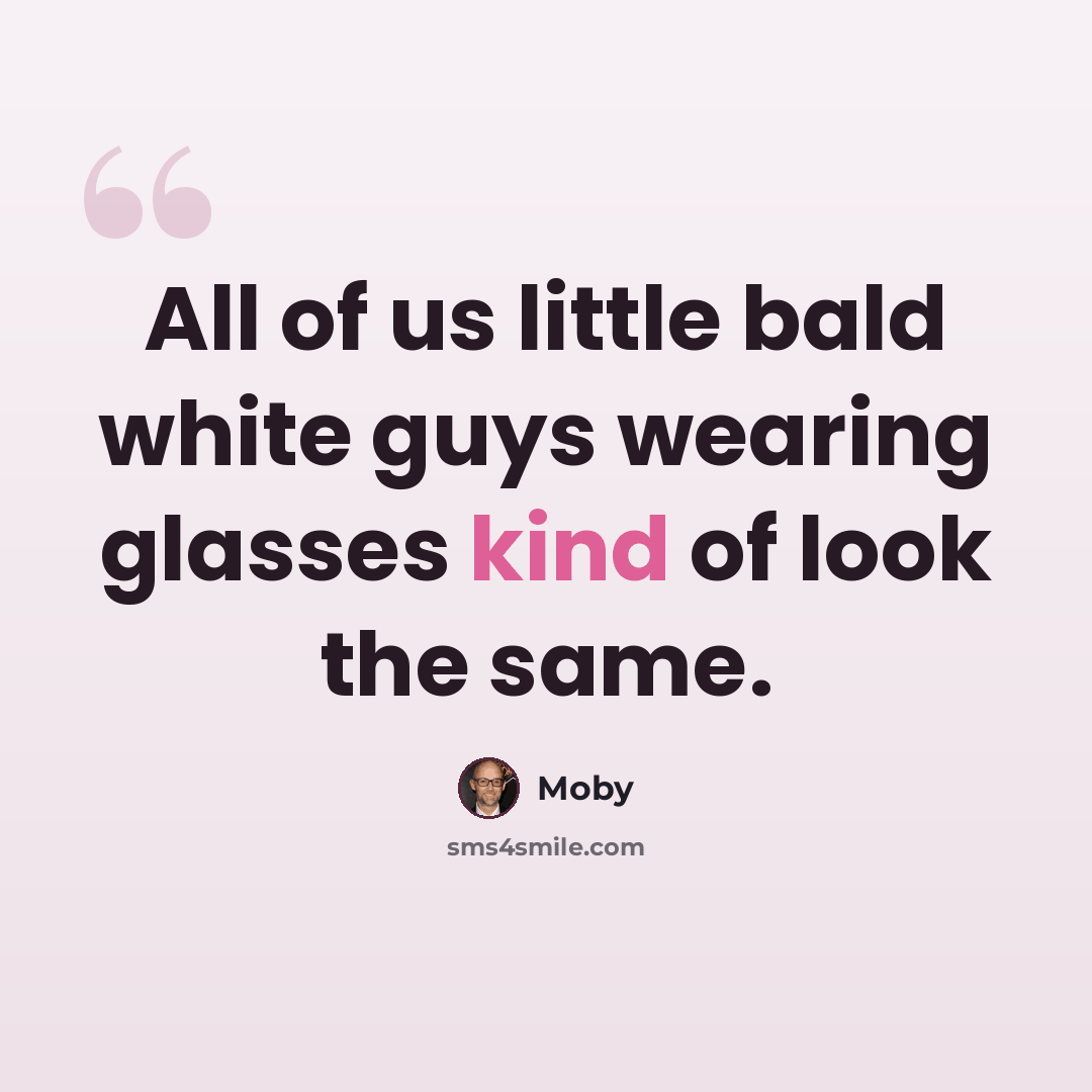 “All of us little bald white guys wearing glasses kind of look the same.” quote by Moby