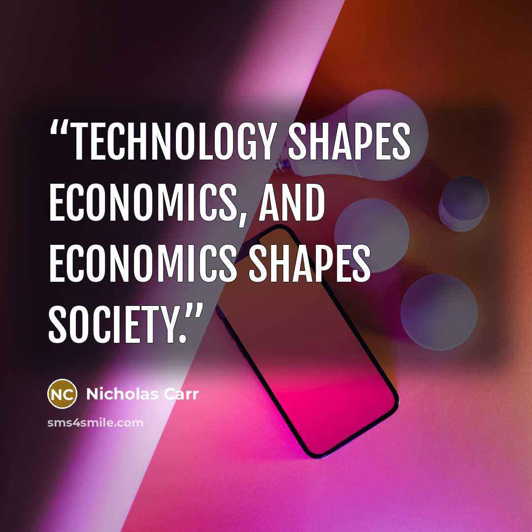 “Technology shapes economics, and economics shapes society.” quote by Nicholas Carr