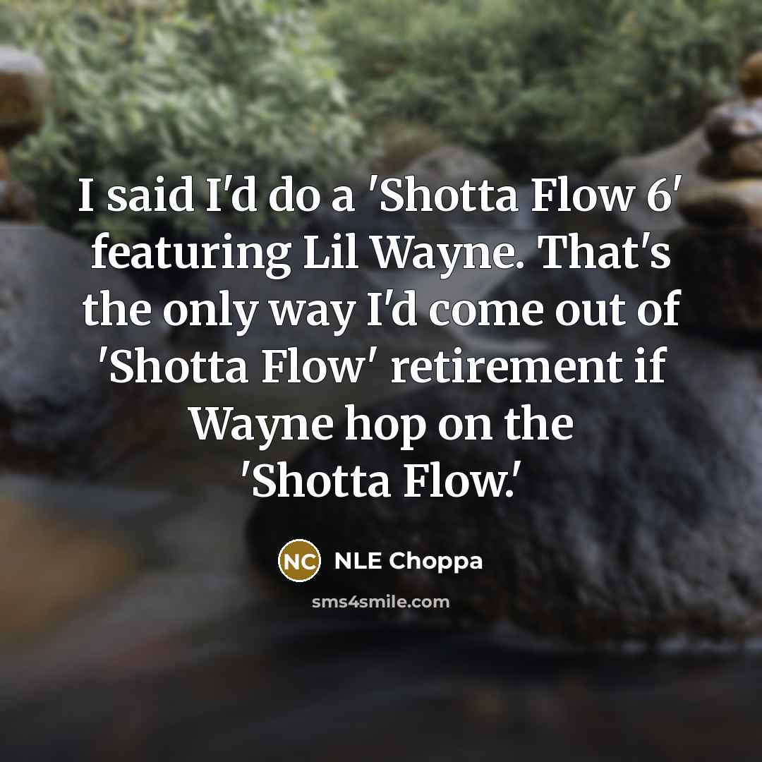 “I said I'd do a 'Shotta Flow 6' featuring Lil Wayne. That's the only way I'd come out of 'Shotta Flow' retirement if Wayne hop on the 'Shotta Flow.'” quote by NLE Choppa