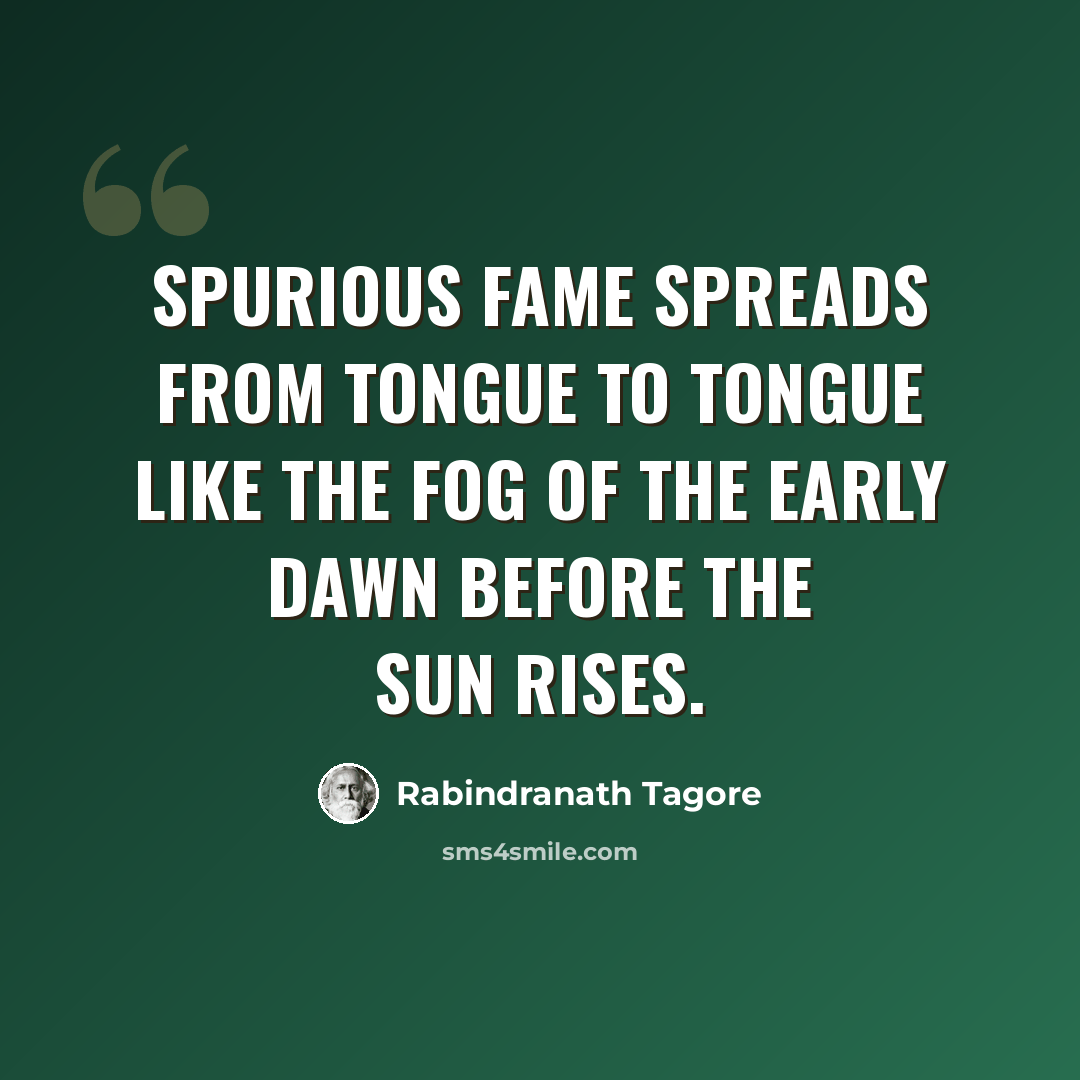 “Spurious fame spreads from tongue to tongue like the fog of the early dawn before the sun rises.” quote by Rabindranath Tagore