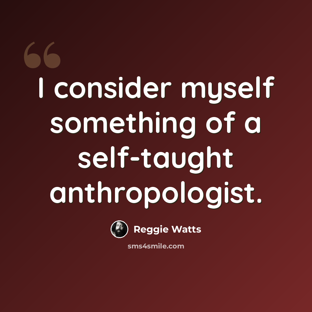“I consider myself something of a self-taught anthropologist.” quote by Reggie Watts