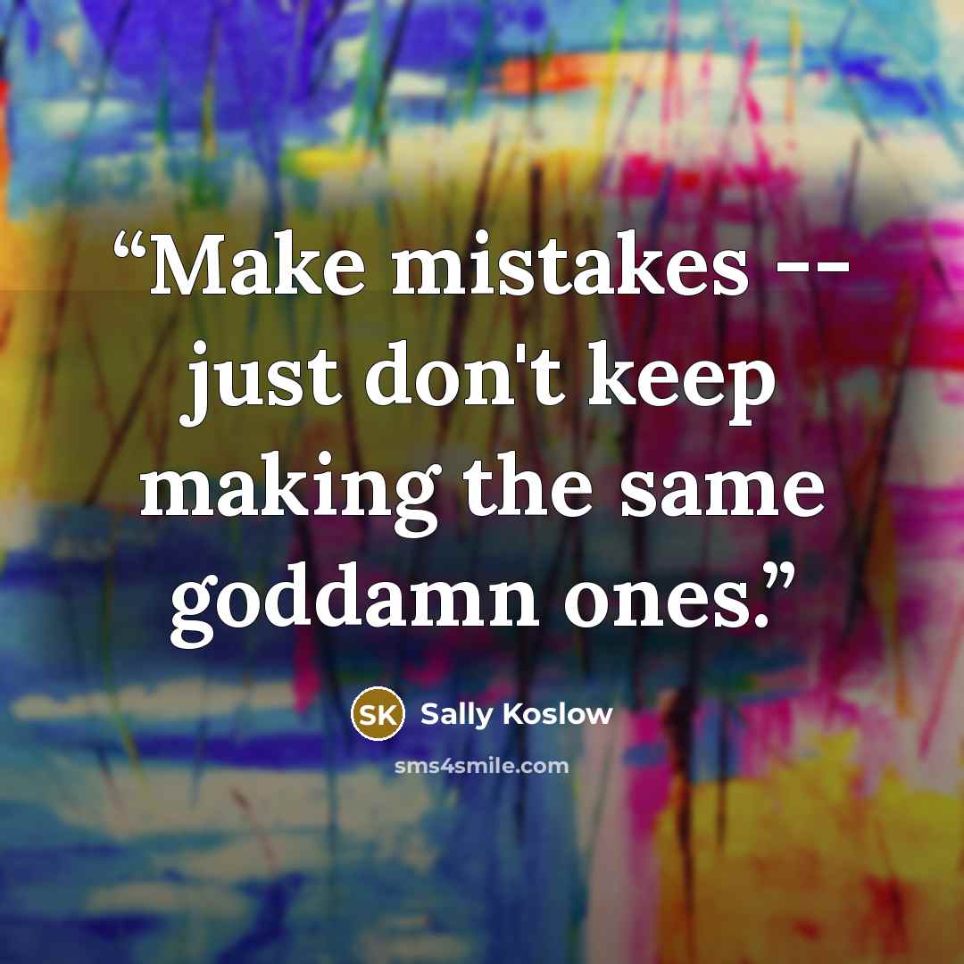 “Make mistakes -- just don't keep making the same goddamn ones.” quote by Sally Koslow