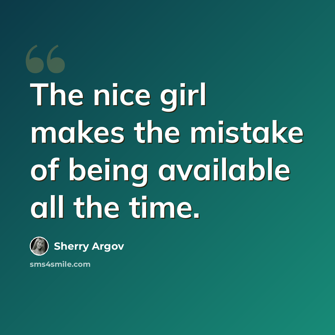 “The nice girl makes the mistake of being available all the time.” quote by Sherry Argov