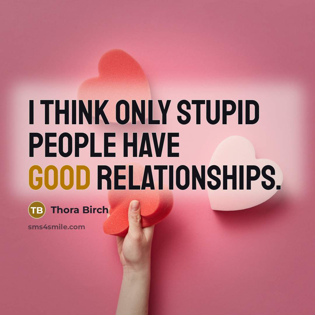 “I think only stupid people have good relationships.” quote by Thora Birch