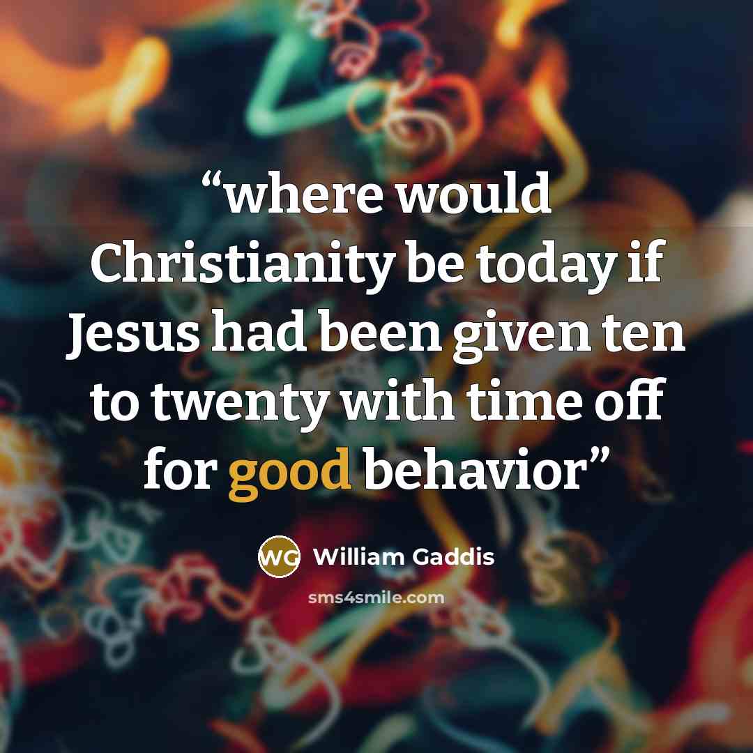 “where would Christianity be today if Jesus had been given ten to twenty with time off for good behavior” quote by William Gaddis