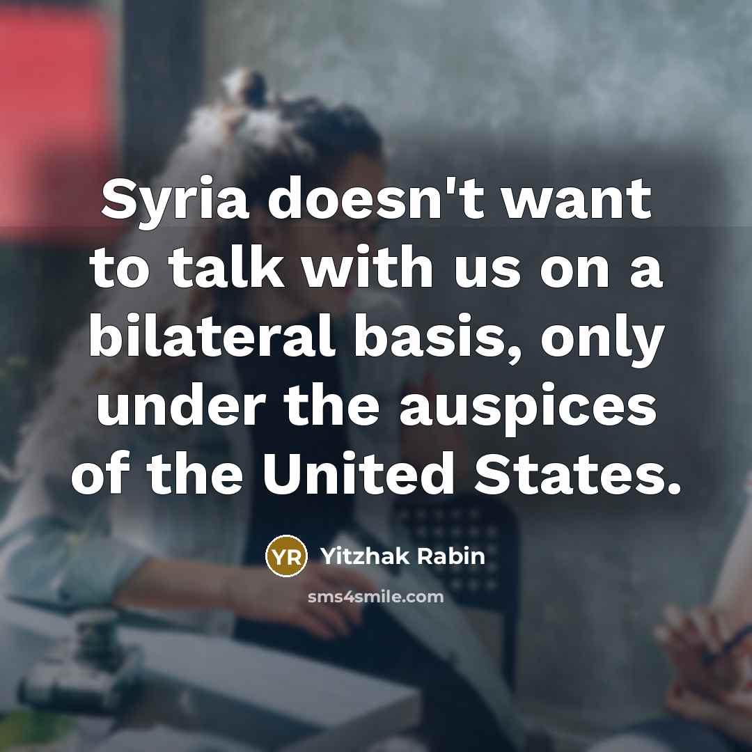 “Syria doesn't want to talk with us on a bilateral basis, only under the auspices of the United States.” quote by Yitzhak Rabin