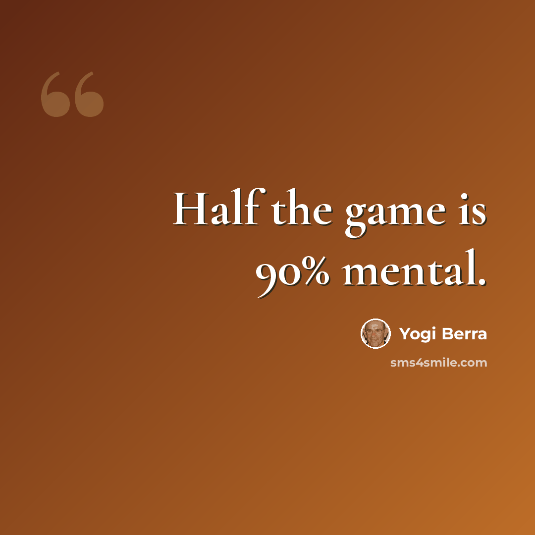 “Half the game is 90% mental.” quote by Yogi Berra