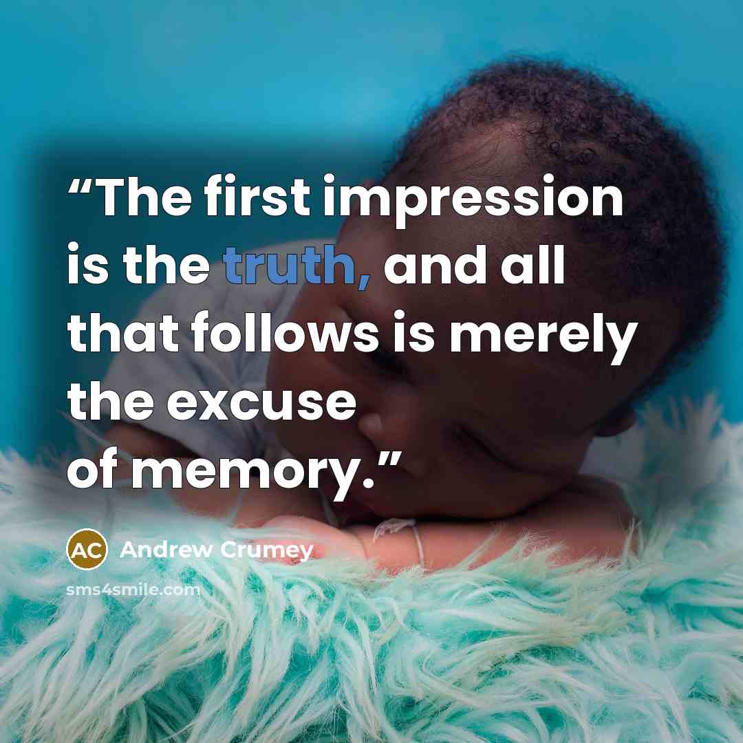 “The first impression is the truth, and all that follows is merely the excuse of memory.” quote by Andrew Crumey