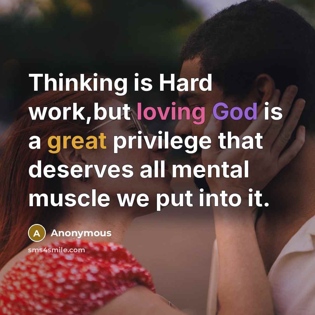“Thinking is Hard work,but loving God is a great privilege that deserves all mental muscle we put into it.” quote by Anonymous