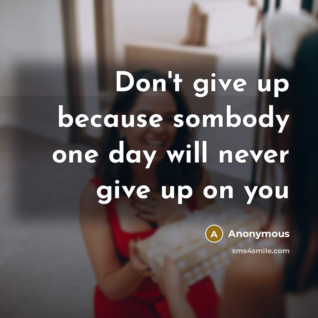 “Don't give up because sombody one day will never give up on you” quote by Anonymous