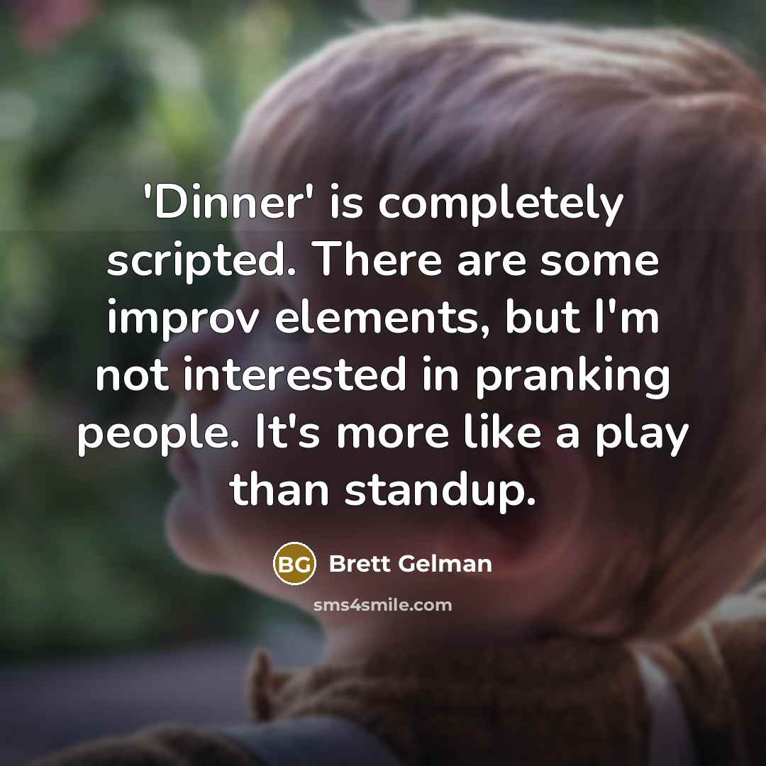 “'Dinner' is completely scripted. There are some improv elements, but I'm not interested in pranking people. It's more like a play than standup.” quote by Brett Gelman