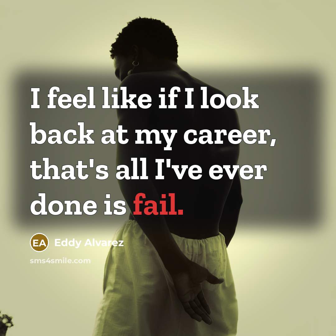 “I feel like if I look back at my career, that's all I've ever done is fail.” quote by Eddy Alvarez