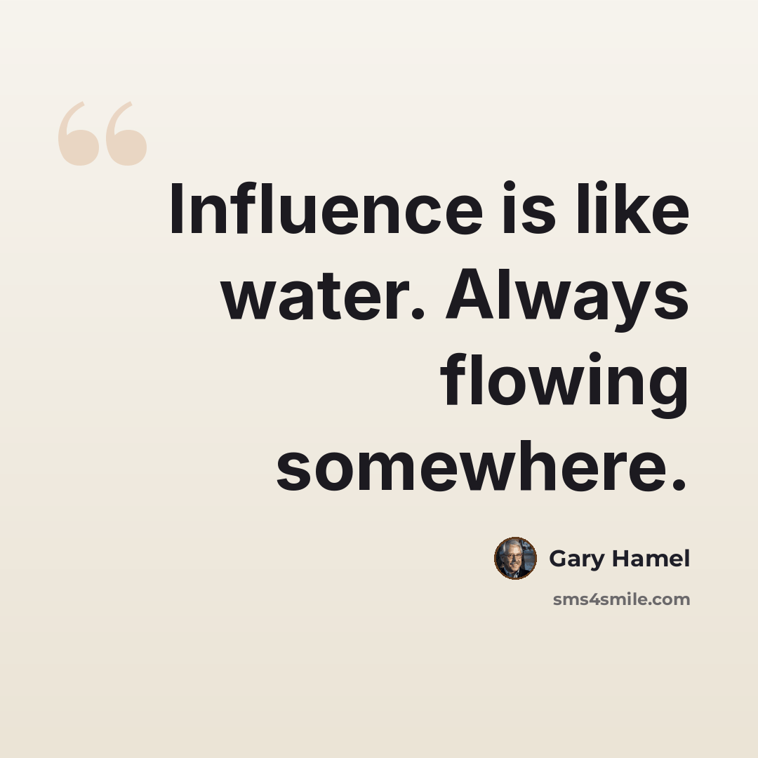 “Influence is like water. Always flowing somewhere.” quote by Gary Hamel