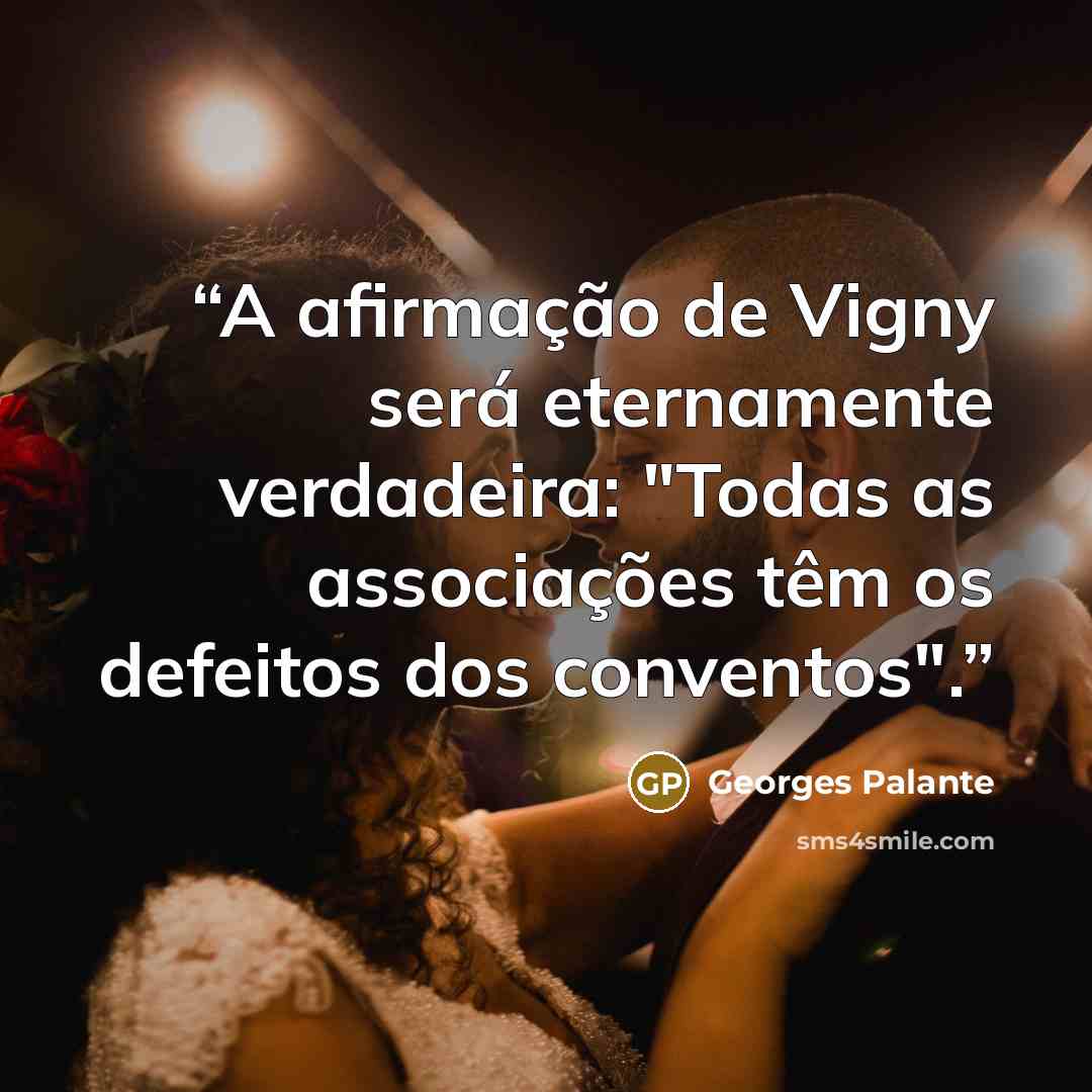 “A afirmação de Vigny será eternamente verdadeira: "Todas as associações têm os defeitos dos conventos".” quote by Georges Palante