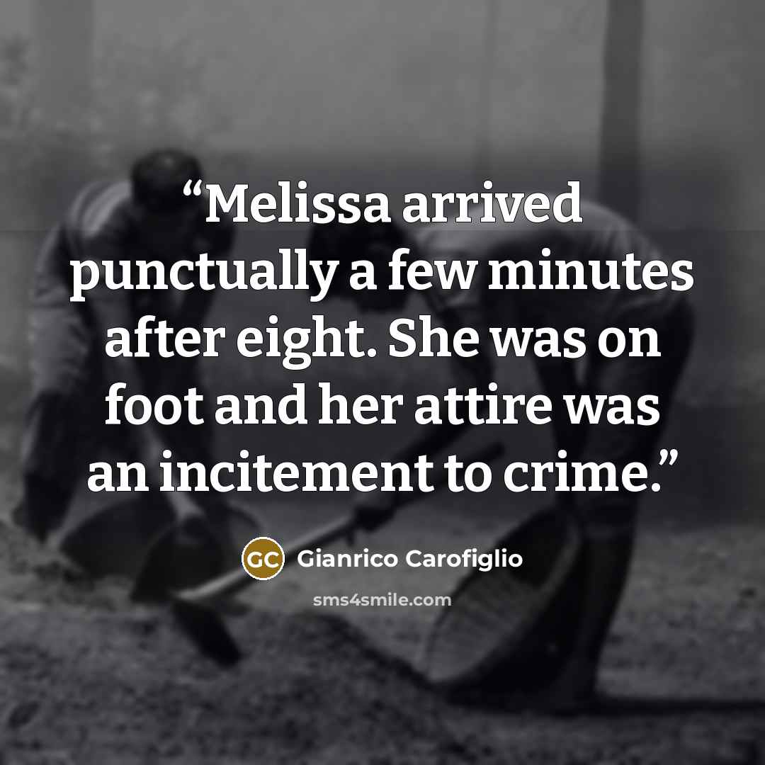 “Melissa arrived punctually a few minutes after eight. She was on foot and her attire was an incitement to crime.” quote by Gianrico Carofiglio
